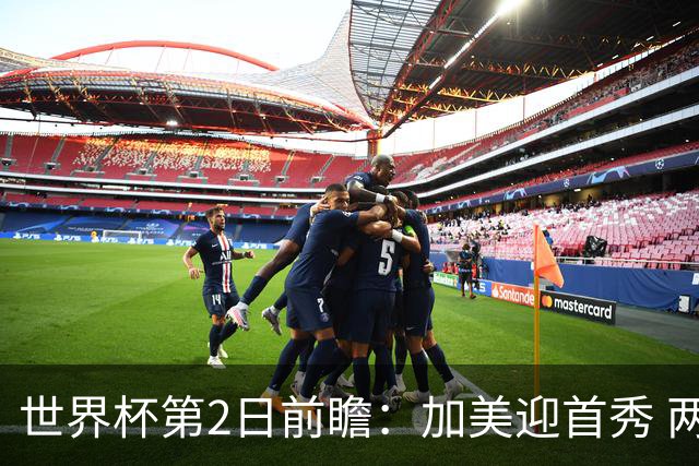 世界杯第2日前瞻：加美迎首秀 两场开幕式+两场焦点战
