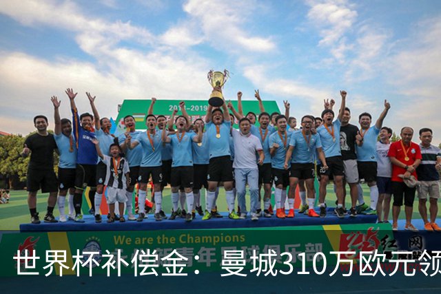 世界杯补偿金：曼城310万欧元领跑，巴黎获近250万欧位列第二