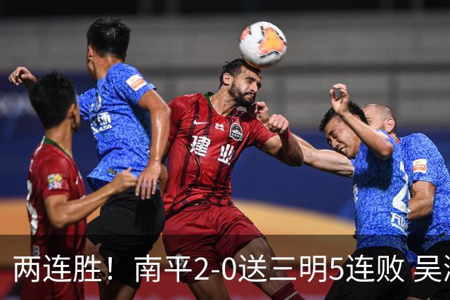 两连胜！南平2-0送三明5连败 吴鸿晨开场闪击叶兴楠破门