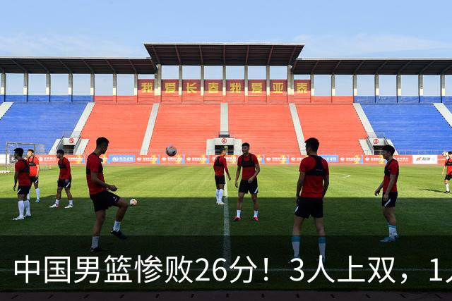中国男篮惨败26分！3人上双，1人正负值-36堪称灾难级，体能太差