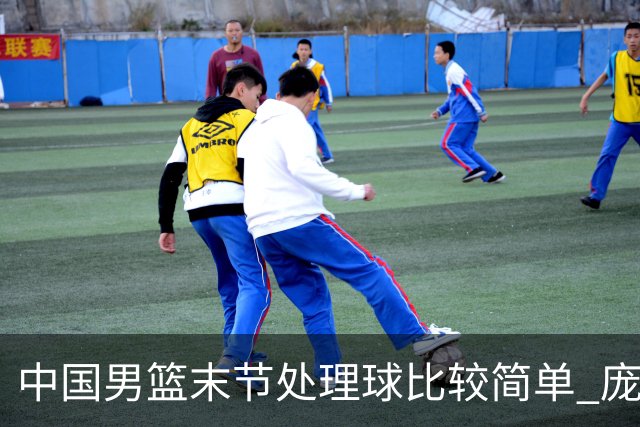 中国男篮末节处理球比较简单 庞峥麟和廖三宁表现依旧很亮眼