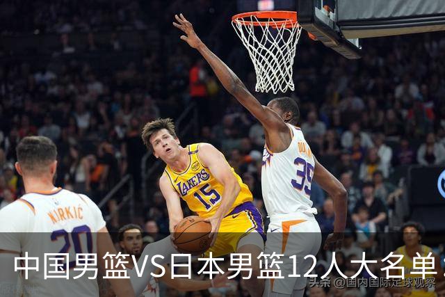 中国男篮VS日本男篮12人大名单：杨翰森、贺希宁、王俊杰入围！