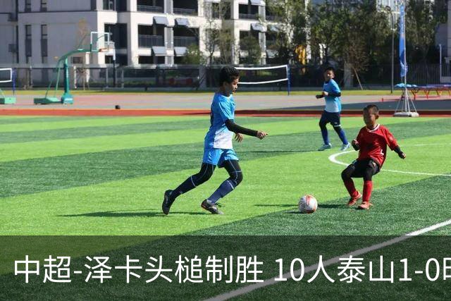 中超-泽卡头槌制胜 10人泰山1-0时隔11年再客胜海港