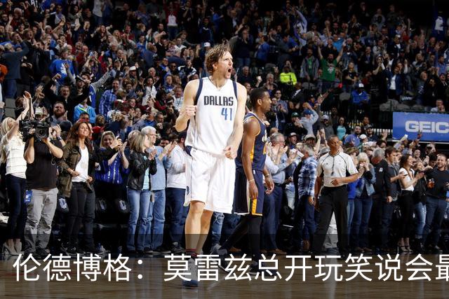 伦德博格：莫雷兹总开玩笑说会最后被选中 结果他是我们中第一个
