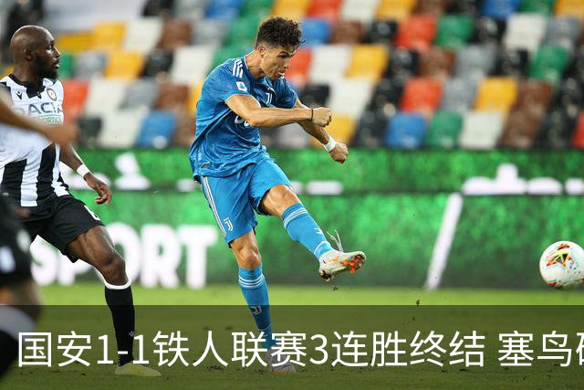 国安1-1铁人联赛3连胜终结 塞鸟破门邦本宜裕扳平孔特陈彬彬助攻