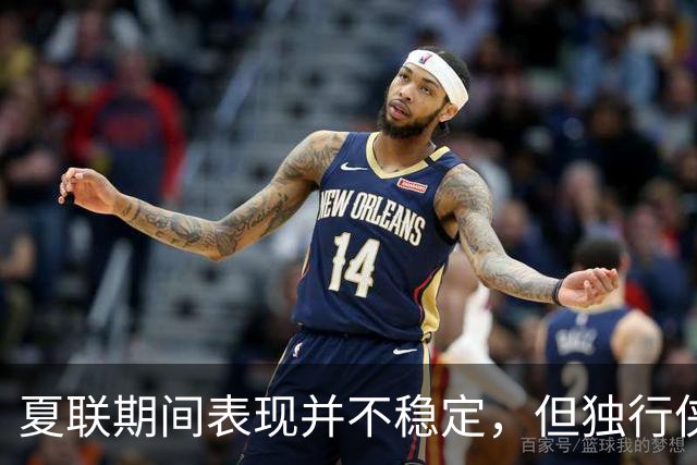 夏联期间表现并不稳定，但独行侠教练组对首轮秀的能力非常信任？