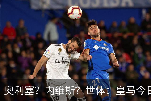 奥利塞？内维斯？世体：皇马今日将正式提出1.5亿欧的引援报价
