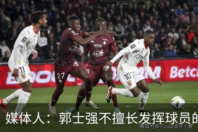 媒体人：郭士强不擅长发挥球员的个性和特点 进攻端缺乏创新性
