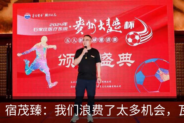 宿茂臻：我们浪费了太多机会，瓦科主动罚点球想尽快“开胡”
