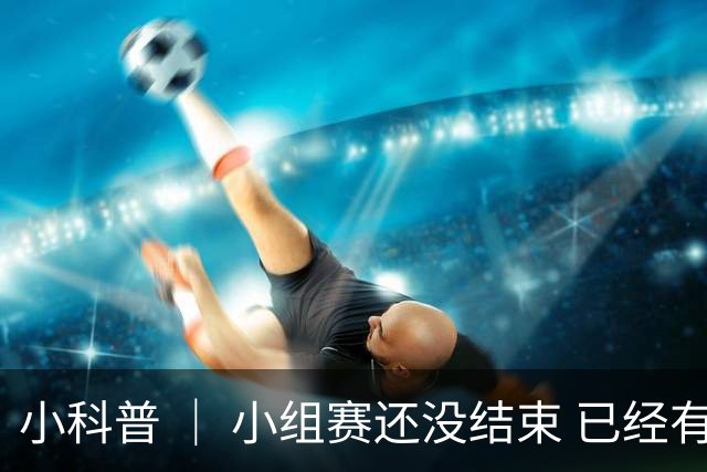 小科普 ｜ 小组赛还没结束 已经有第三名出线了