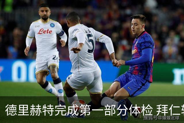 德里赫特完成第一部分体检 拜仁转会支出欧洲第一