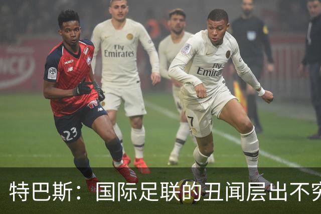 特巴斯：国际足联的丑闻层出不穷，他们不能只是道歉了事
