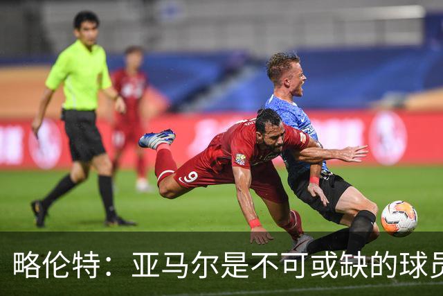 略伦特：亚马尔是不可或缺的球员 他能凭一己之力改变比赛走向