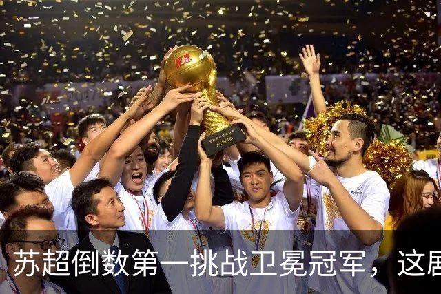 苏超倒数第一挑战卫冕冠军，这剧本我见过，但结局真不敢猜