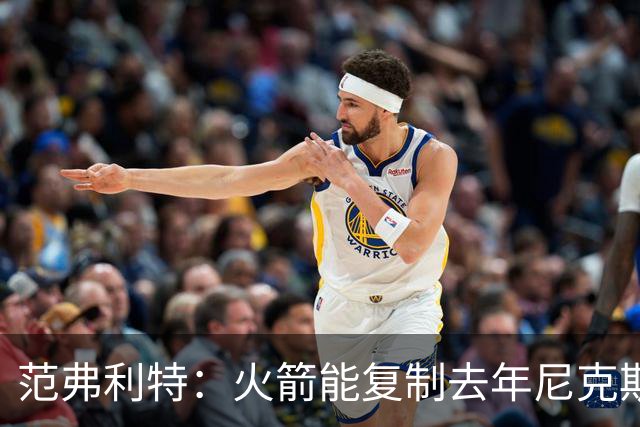 范弗利特：火箭能复制去年尼克斯的壮举，没人看好但能夺冠