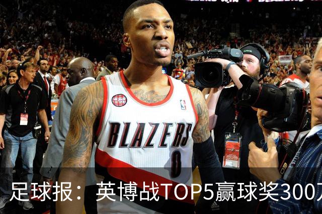 足球报：英博战TOP5赢球奖300万，普通场次也达到百万级