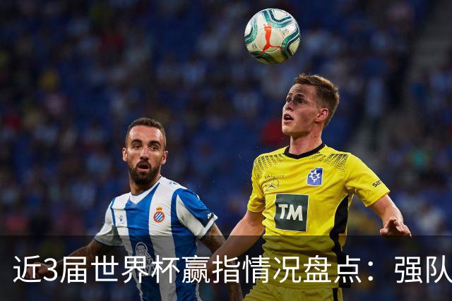 近3届世界杯赢指情况盘点：强队输盘成常态？