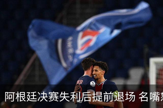 阿根廷决赛失利后提前退场 名嘴怒批：足坛耻辱，毫无风度