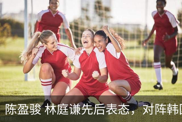 陈盈骏 林庭谦先后表态，对阵韩国全力争胜 中国男篮两队携手出线？