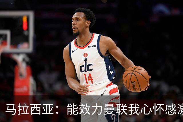 马拉西亚：能效力曼联我心怀感激；未来仍希望重返荷兰队