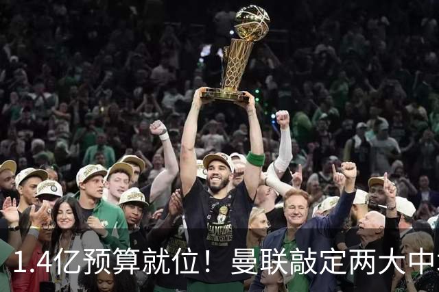1.4亿预算就位！曼联敲定两大中场，全力寻觅第三人，科内进入视野