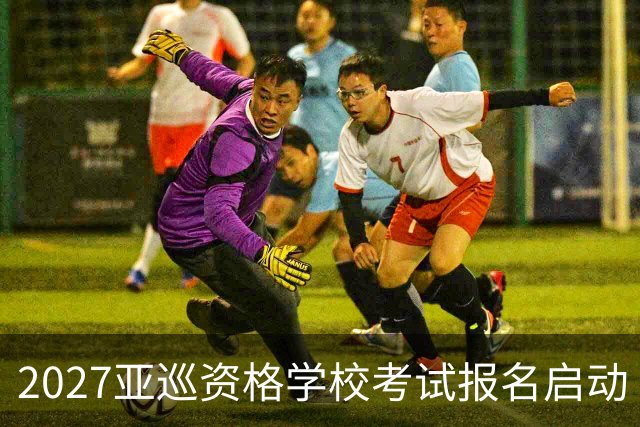 2027亚巡资格学校考试报名启动 前35名获参赛卡
