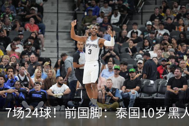 7场24球！前国脚：泰国10岁黑人可能年龄造假，姚明10岁啥身形？