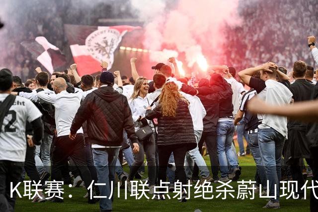 K联赛：仁川联点射绝杀蔚山现代，蔚山现代1-2仁川联！！！