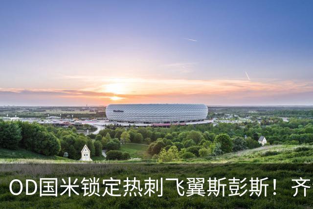 OD国米锁定热刺飞翼斯彭斯！齐沃点名补强，琼斯仍在引援名单之中
