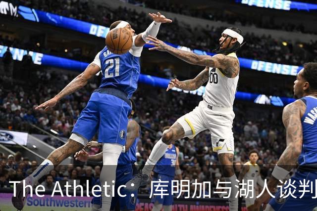The Athletic：库明加与湖人谈判陷僵局，双方分歧重大